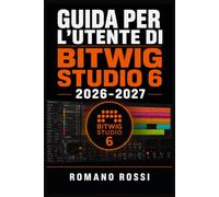 GUIDA PER L'UTENTE DI BITWIG STUDIO 6 2026-2027: Un percorso strutturato per l’uso quotidiano e il successo a lungo termine