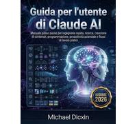 Guida per l'utente di Claude AI: Manuale passo passo per ingegneria rapida, ricerca, creazione di contenuti, programmazione, produttività aziendale e flussi di lavoro pratici