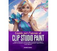 GUIDA PER L'UTENTE DI CLIP STUDIO PAINT: Impara l'illustrazione dei personaggi, la produzione di manga, le tecniche di colorazione, gli strumenti ... e i flussi di lavoro creativi efficienti.