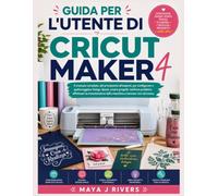 GUIDA PER L'UTENTE DI CRICUT MAKER 4: Il manuale completo, dal principiante all'esperto, per configurare e padroneggiare Design Space, creare ... della macchina e lavorare con sicurezza.