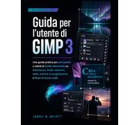 Guida per l'utente di GIMP 3: Una guida pratica per principianti e utenti di livello intermedio su fotoritocco, livelli, selezioni, testo, attività di progettazione e flussi di lavoro reali.