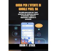 GUIDA PER L'UTENTE DI GOOGLE PIXEL 9A: Una guida passo passo per i nuovi proprietari che desiderano esplorare le funzionalità, regolare le impostazioni e migliorare le prestazioni.