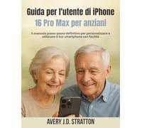 Guida per l'utente di iPhone 16 Pro Max per anziani: Il manuale passo-passo definitivo per personalizzare e utilizzare il tuo smartphone con facilità