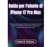 Guida per l'utente di iPhone 17 Pro Max: Il manuale passo-passo definitivo per principianti e utenti avanzati per navigare facilmente tra impostazioni, chiamate, foto, app e altro ancora