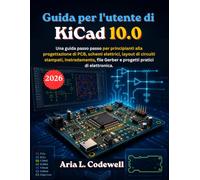 Guida per l'utente di KiCad 10.0: Una guida passo passo per principianti alla progettazione di PCB, schemi elettrici, layout di circuiti stampati, ... Gerber e progetti pratici di elettronica.