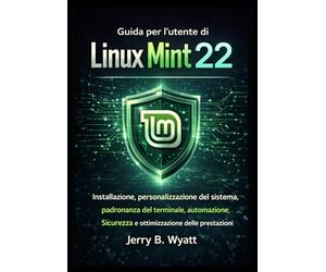 Guida per l'utente di Linux Mint 22: Installazione, personalizzazione del sistema, padronanza del terminale, automazione, sicurezza e ottimizzazione delle prestazioni