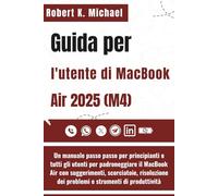 Guida per l'utente di MacBook Air 2025 (M4): Un manuale passo passo per principianti e tutti gli utenti per padroneggiare il MacBook Air con ... dei problemi e strumenti di produttività