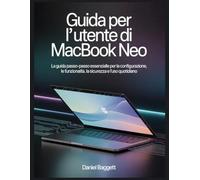 GUIDA PER L'UTENTE DI MACBOOK NEO: La guida passo-passo essenziale per la configurazione, le funzionalità, la sicurezza e l'uso quotidiano