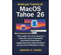 Guida per l'utente di MacOS Tahoe 26: Tutto quello che c'è da sapere su Tahoe 26, nuove funzionalità, impostazioni essenziali e suggerimenti per l'alimentazione per gli utenti di MacBook e iMac