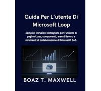 Guida Per L'utente Di Microsoft Loop: Semplici istruzioni dettagliate per l'utilizzo di pagine Loop, componenti, aree di lavoro e strumenti di collaborazione di Microsoft 365.