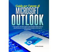 Guida per l'utente di Microsoft Outlook: Tutto quello che devi sapere sulla gestione delle email, la pianificazione, la collaborazione e gli strumenti per la produttività.