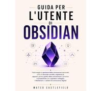 GUIDA PER L'UTENTE DI OBSIDIAN: Padroneggia la gestione della conoscenza personale, crea un secondo cervello, organizza gli appunti, genera grafici ... il Markdown ei sistemi di conoscenza