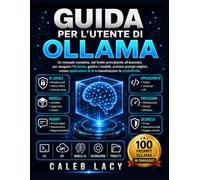 Guida per l'utente di Ollama: Un manuale completo, dal livello principiante all'avanzato, per eseguire l'IA locale, gestire i modelli, scrivere prompt ... di IA e massimizzare la produttività.