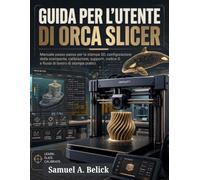 GUIDA PER L'UTENTE DI ORCA SLICER: Manuale passo passo per la stampa 3D, configurazione della stampante, calibrazione, supporti, codice G e flussi di lavoro di stampa pratici