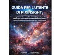 GUIDA PER L'UTENTE DI PIXINSIGHT:: La guida definitiva e completa a PixInsight, pensata per gli astrofotografi che desiderano passare ... professionale, degni di pubblicazione.