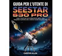 Guida per l'utente di SeeStar S30 Pro: scopri i trucchi per una configurazione rapida, come fotografare il profondo cielo e ottenere risultati fotografici nitidi