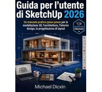 Guida per l'utente di SketchUp 2026: Un manuale pratico passo passo per la modellazione 3D, l'architettura, l'interior design, la progettazione di ... i componenti e le presentazioni professionali
