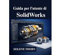 Guida per l'utente di SolidWorks: Manuale per principianti alla modellazione 3D professionale