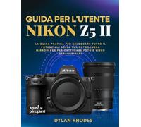GUIDA PER L'UTENTE NIKON Z5 II: La guida pratica per sbloccare tutto il potenziale della tua fotocamera mirrorless per catturare foto e video straordinari
