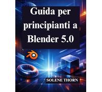 Guida per principianti a Blender 5.0: Padroneggia la progettazione e l'animazione 3D con facilità