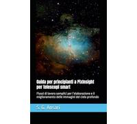 Guida per principianti a PixInsight per telescopi smart: Flussi di lavoro semplici per l’elaborazione e il miglioramento delle immagini del cielo profondo (Astrofotografia)