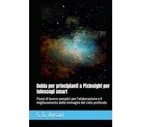 Guida per principianti a PixInsight per telescopi smart: Flussi di lavoro semplici per l’elaborazione e il miglioramento delle immagini del cielo profondo (Astrofotografia)