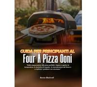 GUIDA PER PRINCIPIANTI AL FORNO PER PIZZA OONI: Dalla preparazione alla pizza perfetta: impara a gestire la temperatura, le tecniche di impasto, la ... forno e a risolvere i problemi con sicurezza.