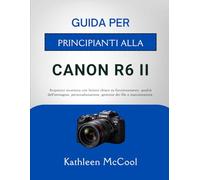 GUIDA PER PRINCIPIANTI ALLA CANON R6 II: Acquisisci sicurezza con lezioni chiare su funzionamento, qualità dell'immagine, personalizzazione, gestione dei file e manutenzione.