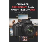 GUIDA PER PRINCIPIANTI ALLA CANON REBEL T7 2026: Nozioni di base sull'uso della fotocamera per scatti sicuri e creativi