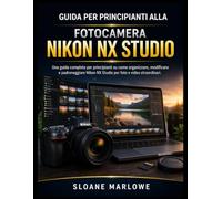 GUIDA PER PRINCIPIANTI ALLA FOTOCAMERA NIKON NX STUDIO: Una guida completa per principianti su come organizzare, modificare e padroneggiare Nikon NX Studio per foto e video straordinari.