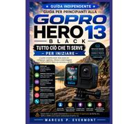 GUIDA PER PRINCIPIANTI ALLA GOPRO HERO 13 Black: Padroneggiare la configurazione della fotocamera, la registrazione video, le modalità foto, le ... per l'uso quotidiano con istruzioni det
