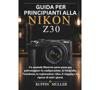 GUIDA PER PRINCIPIANTI ALLA NIKON Z30: Un manuale illustrato passo passo per padroneggiare la configurazione, la fotografia, l'autofocus, la ... il vlogging e le riprese di tutti i giorni.