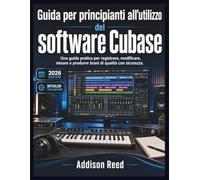 Guida per principianti all'utilizzo del software Cubase: Una guida pratica per registrare, modificare, mixare e produrre brani di qualità con sicurezza.