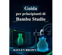 Guida per principianti di Bambu Studio: Impara a padroneggiare la stampa 3D, lo slicing e a realizzare stampe di alta qualità con istruzioni dettagliate