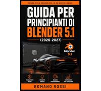 GUIDA PER PRINCIPIANTI DI BLENDER 5.1 2026-2027: Un percorso strutturato per l’uso quotidiano e il successo a lungo termine