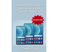 Guida per Principianti e Anziani alla Serie Samsung Galaxy S25 (Edizione 2025): Manuale passo dopo passo per padroneggiare S25, S25+ e S25 Ultra con ... AI e One UI 7 - Completamente illustrato