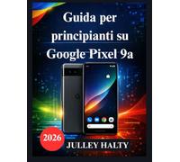 Guida per principianti su Google Pixel 9a: Un manuale pratico per la configurazione, le funzionalità e la sicurezza del telefono