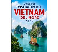 GUIDA PER VISITATORI DEL VIETNAM DEL NORD 2026: Dalle strade di Hanoi alle cime di Fansipan - esplorando la baia di Ha Long, Ha Giang, Sapa e Ninh Binh