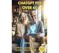 GUIDA PRATICA A CHATGPT PER OVER 60: Smetti di chiedere aiuto ai figli: domina l'Intelligenza Artificiale in totale autonomia
