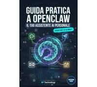 Guida Pratica a OpenClaw: Crea il tuo assistente AI personale. Automatizza email, calendario e task con l'Intelligenza Artificiale. Smetti di chattare, inizia a delegare.