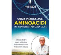 Guida pratica agli aminoacidi. I nutrienti di base per la tua salute (Salute e benessere)