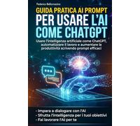 Guida pratica ai prompt per usare l'AI e ChatGpt: Dalla teoria alla pratica: Il metodo passo-passo per dominare il Prompt Engineering, ottimizzare i ... l’AI e scalare il tuo business digitale.)