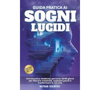 Guida Pratica ai Sogni Lucidi: Onironautica moderna: percorso 30/60 giorni per liberare creatività, superare paure e trasformare la tua vita (Psicologia dei sogni)