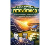 GUIDA PRATICA al FOTOVOLTAICO: Come progettare, scegliere e valutare un impianto che funziona