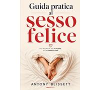 Guida pratica al sesso felice: Metodi naturali e integratori per ritrovare desiderio, erezioni e complicità di coppia