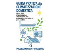 Guida Pratica alla Climatizzazione Domestica: Ventilatori, Condizionatori e Pompe di Calore: Risparmio e Sostenibilità per la tua Casa