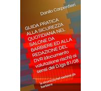 GUIDA PRATICA ALLA SICUREZZA QUOTIDIANA NEL SALONE DA BARBIERE ED ALLA REDAZIONE DEL DVR (documento valutazione rischi) ai sensi del D.lgs 81/08: la sicurezza nel saolone da barbiere