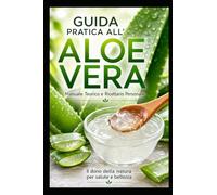 GUIDA PRATICA ALL'ALOE VERA: Manuale Teorico e Ricettario Personale
