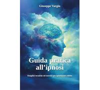 Guida pratica all'ipnosi. Semplici tecniche ed esercizi per ipnotizzare subito