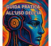 GUIDA PRATICA ALL'USO DELL'IA: “Dall’idea all’azione: scrivere, creare, automatizzare con l’intelligenza artificiale”